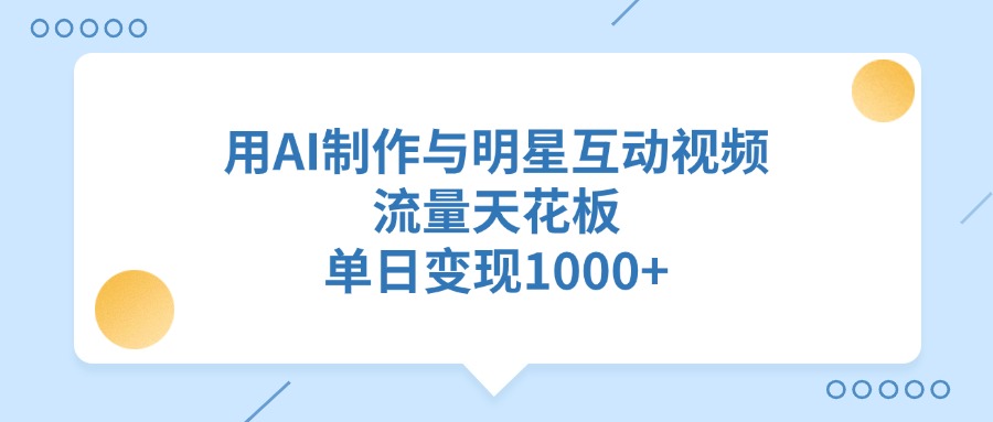 用AI制作与明星互动视频，单日变现1000+，流量天花板_北创网