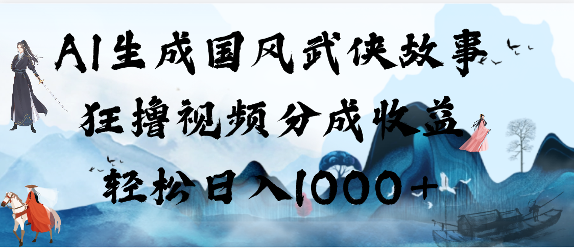 AI生成国风武侠故事，狂撸视频分成收益，轻松日入1000+【可多平台分发】_北创网