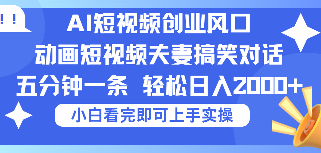 2025Ai短视频创业风口！夫妻搞笑对话，动画短视频五分钟做一条，可矩阵操作，轻松日入 2000+_北创网
