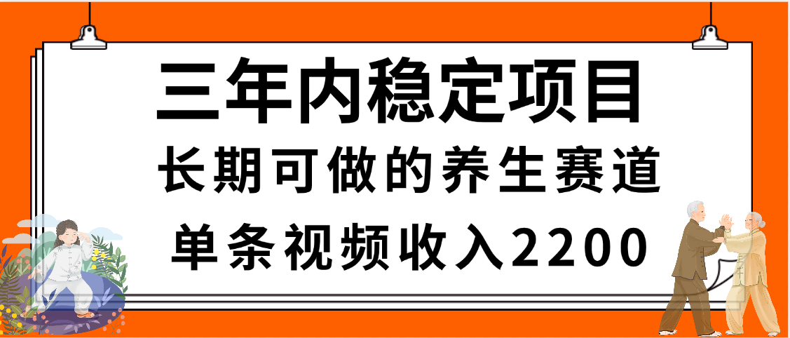 三年内稳定项目，长期可做的养生赛道，单条视频收入2200，新手秒上手_北创网