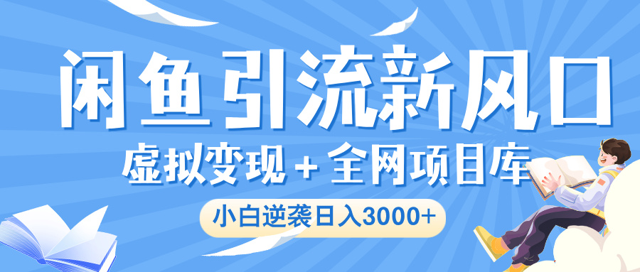 闲鱼引流新风口，虚拟变现＋全网项目库，小白逆袭日入 3000+_北创网