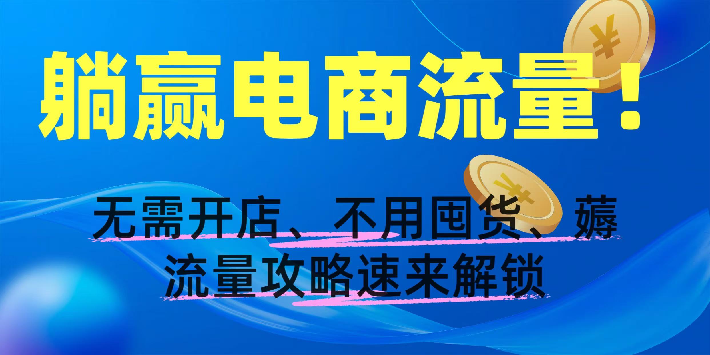 躺赢电商流量！无需开店、不用囤货，薅流量攻略速来解锁_北创网