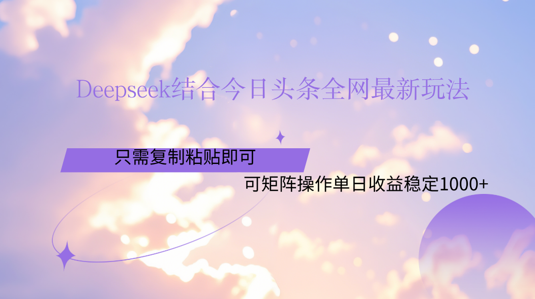 Deepseek结合今日头条全网最新玩法，只需复制粘贴，小白轻松上手单日稳定1000+_北创网
