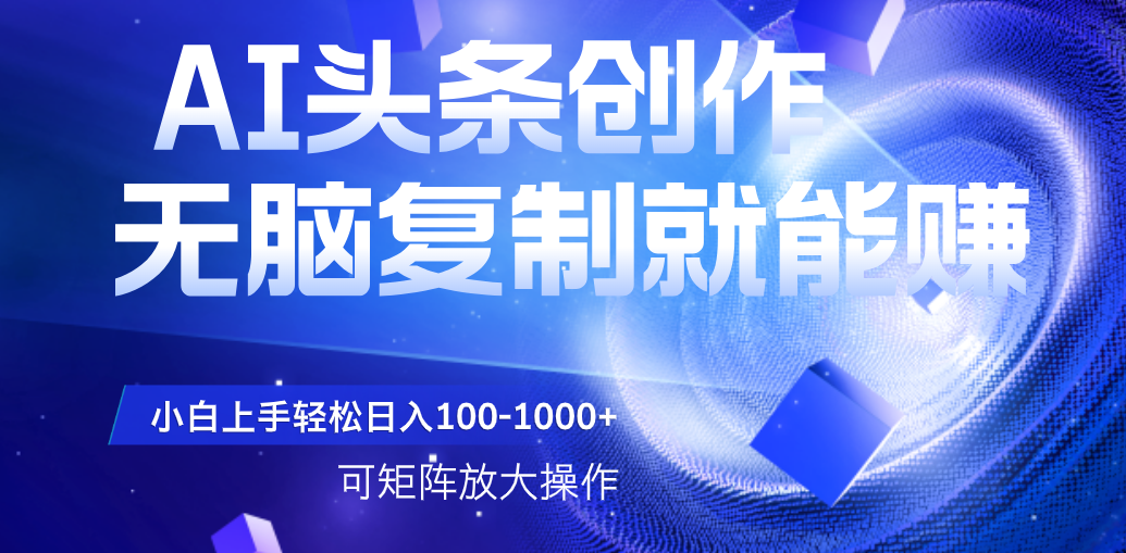 AI头条文章创作，无脑复制粘贴就能赚，小白轻松上手稳定日入100-1000+   可矩阵操作_北创网