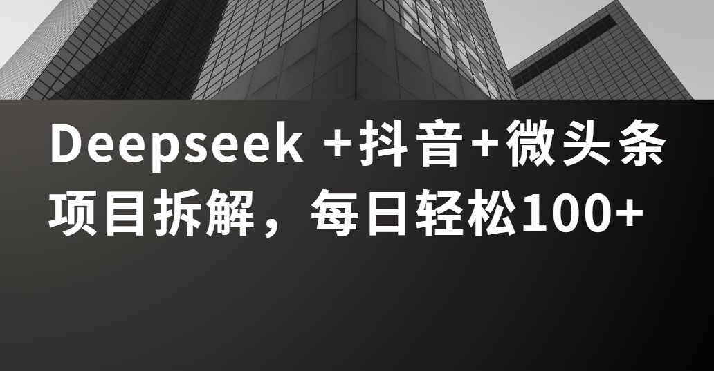 Deepseek +抖音 微头条项目拆解，每日轻松100+_北创网