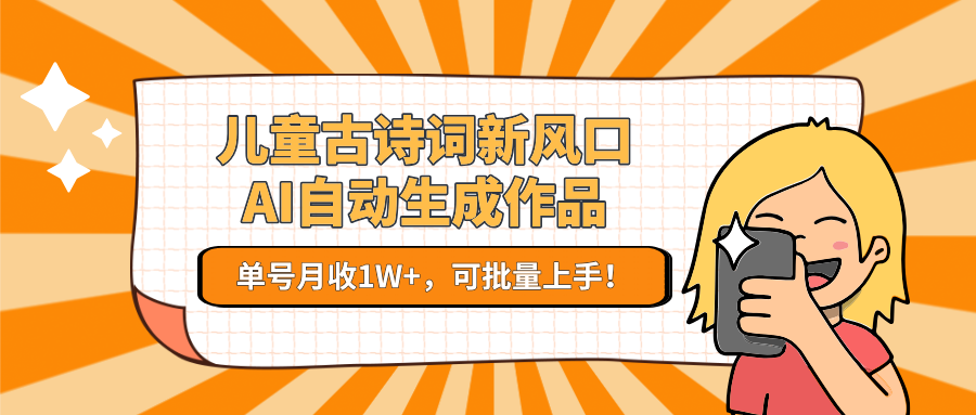 亲测儿童古诗词新风口！AI自动生成作品，单号月收1W+，可批量上手！_北创网