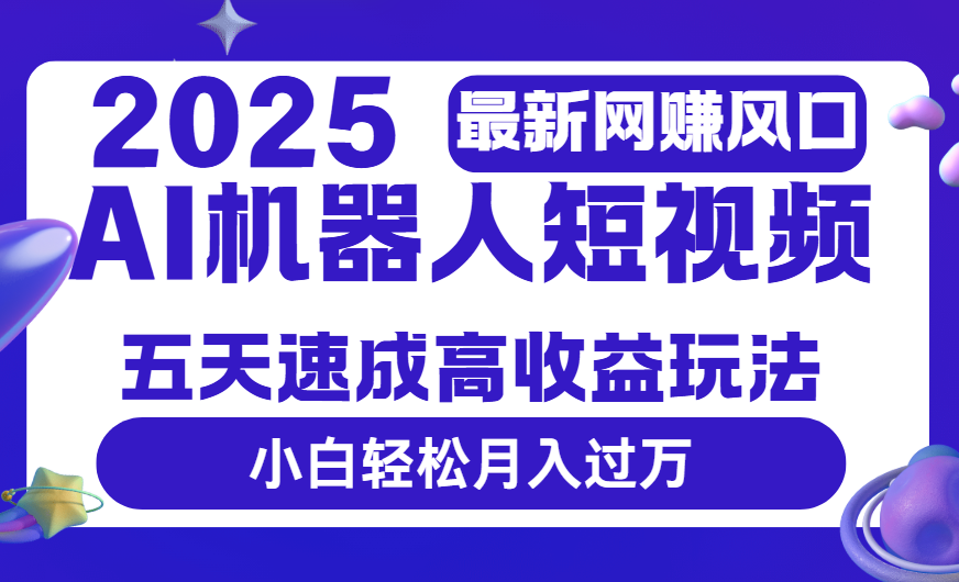 2025最新网赚变现风口，Ai 机器人短视频，五天速成高收益玩法，小白轻松月入过万_北创网