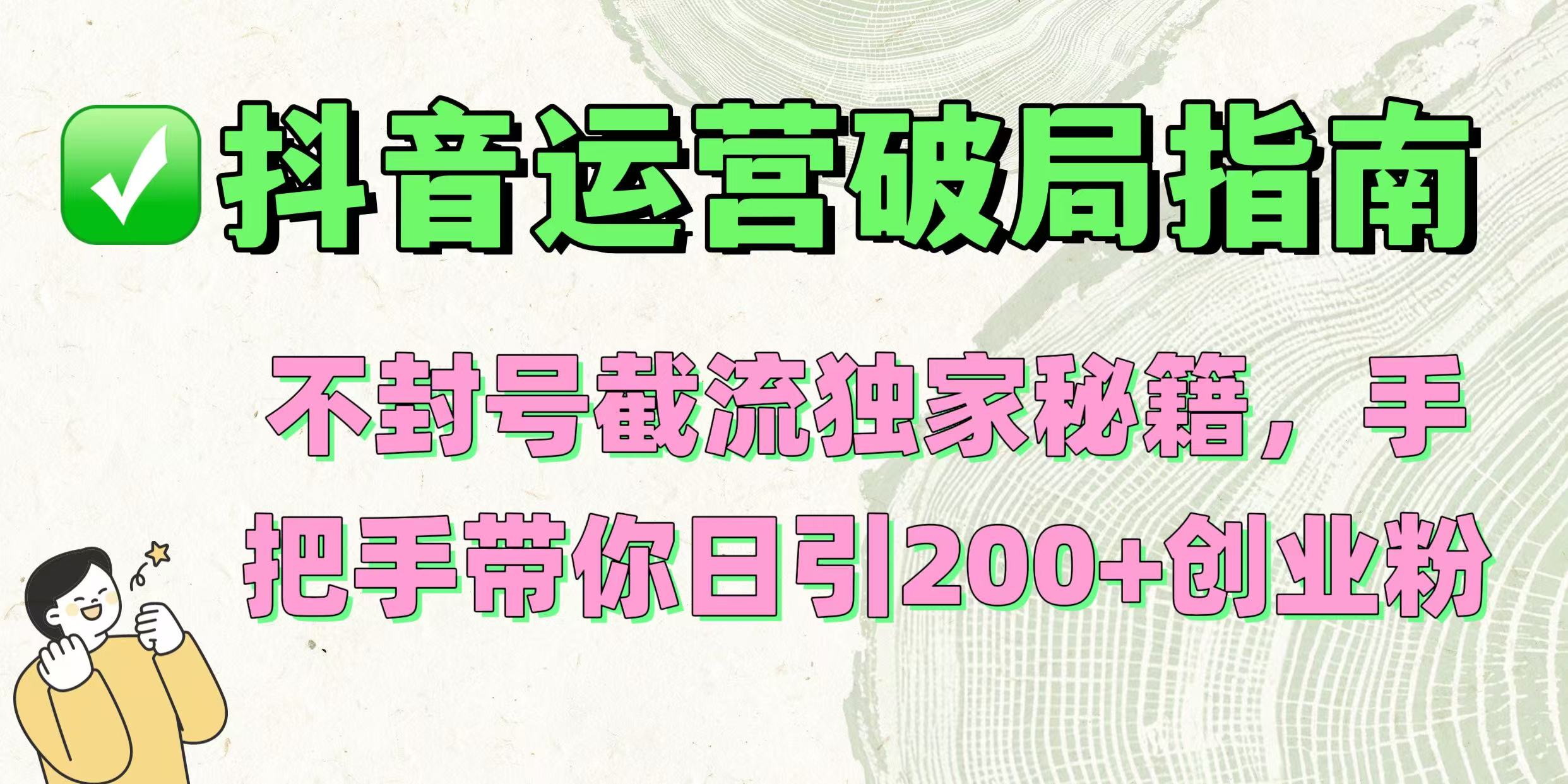 抖音运营破局指南！不封号截流独家秘籍，手把手带你日引200+创业粉_北创网