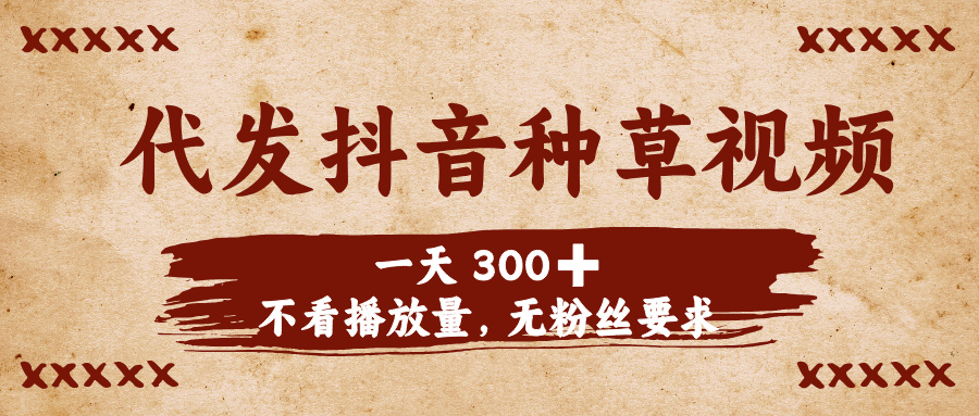 代发抖音种草视频，一天300➕，不看播放量，无粉丝要求_北创网