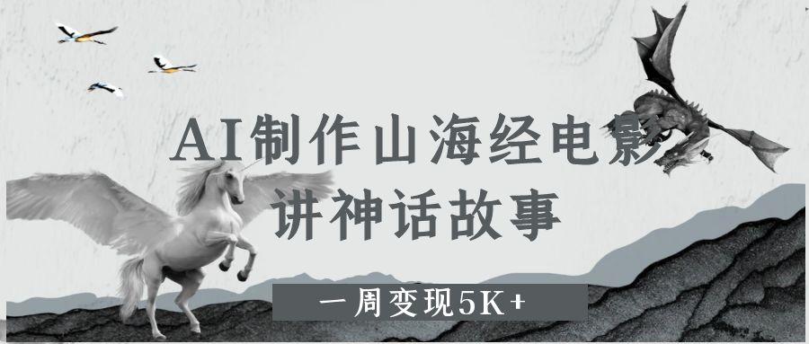 AI制作山海经电影，讲神话故事，一周变现5K+_北创网