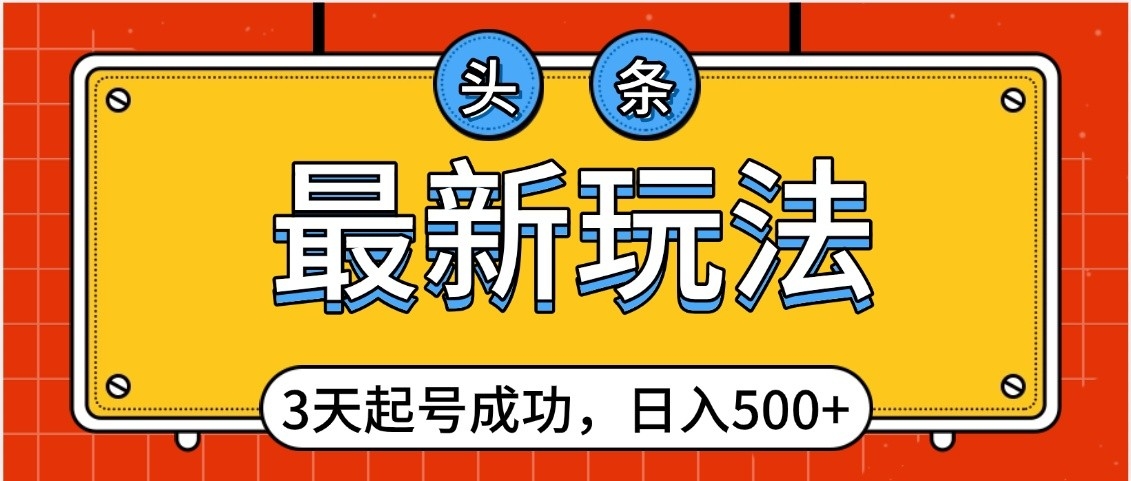 头条，最新玩法，3天起号成功，日入500+，小白轻松上手_北创网