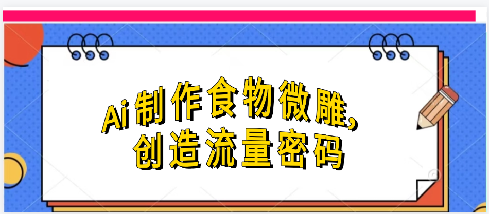 Ai制作食物微雕，创造流量密码，实现日入几张_北创网