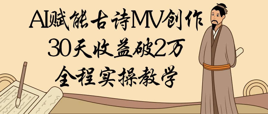 AI赋能古诗MV创作：30天收益破2万，全程实操教学_北创网