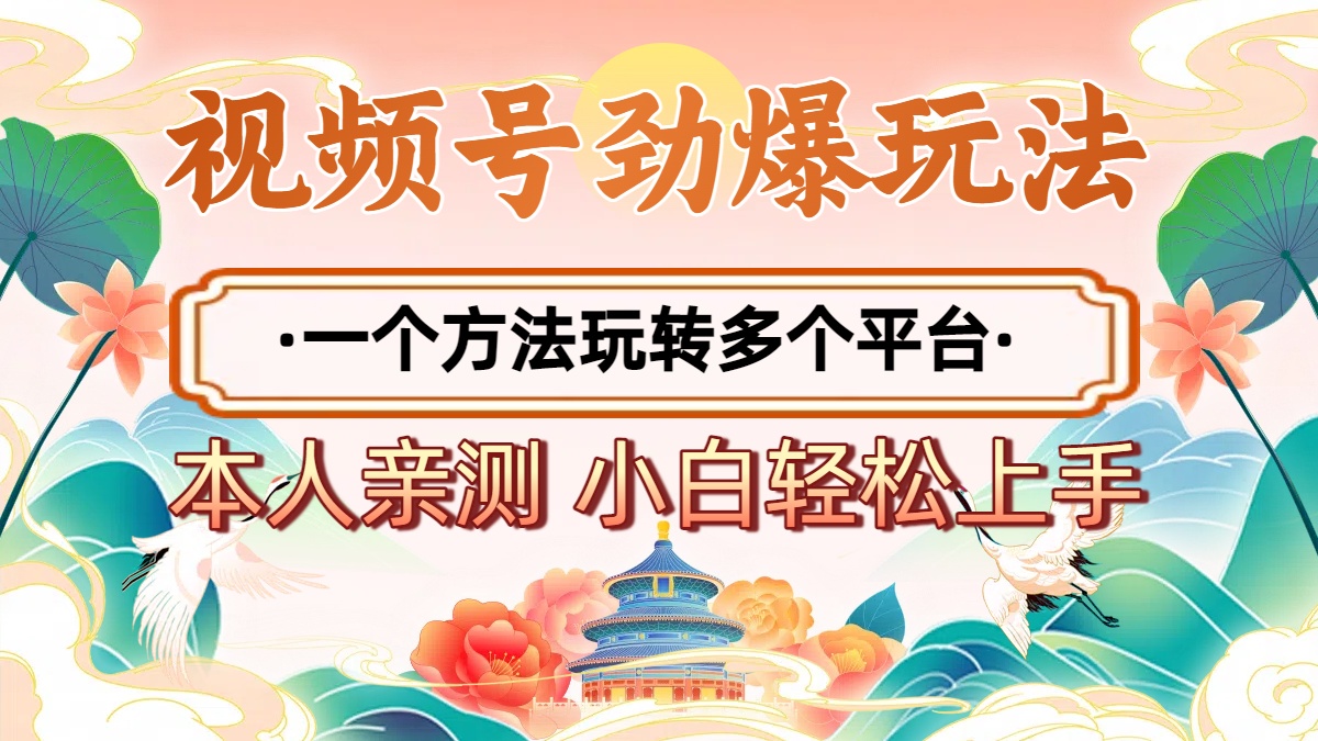 2025年视频号劲爆玩法，一个方法玩转多个平台 小白也能轻松上手_北创网