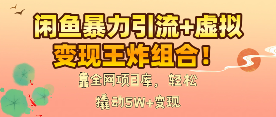闲鱼暴力引流+虚拟变现王炸组合！靠全网项目库，轻松撬动5W+变现_北创网