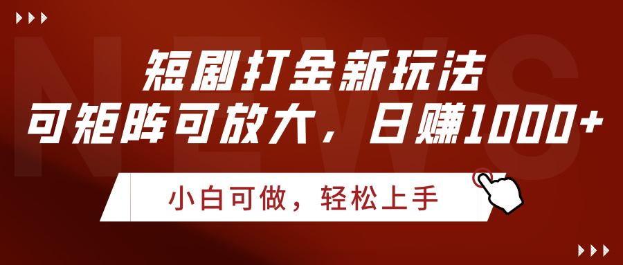 短剧打金新玩法，可矩阵可放大，日赚1000+_北创网