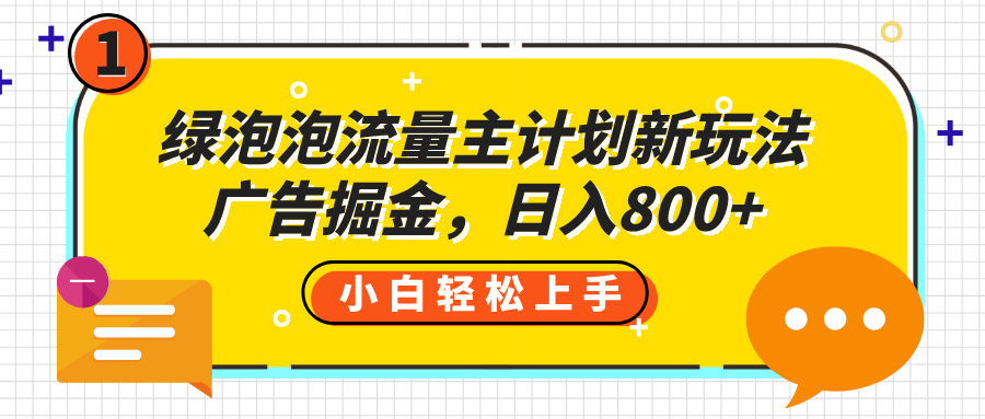 绿泡泡流量主计划新玩法，广告掘金，日入800+_北创网