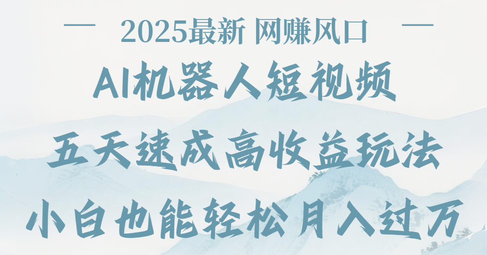2025最新Ai 机器人短视频，网赚变现风口，五天速成高收益玩法，小白轻松月入过万_北创网