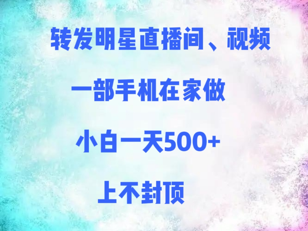 转发明星直播间、视频，一部手机在家做，小白一天500+，上不封顶_北创网