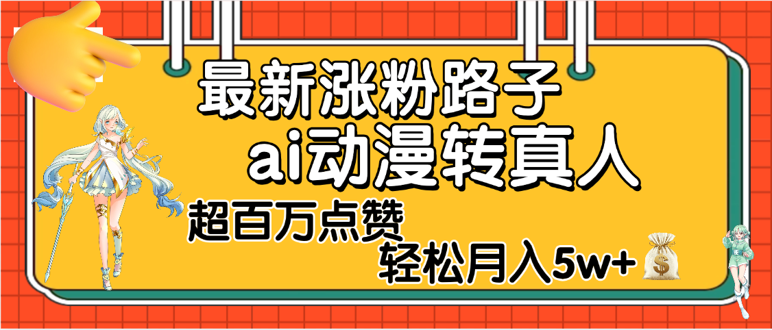 【揭秘】最新涨粉野路子，ai动漫转真人，超百万点赞，轻松月入5W+_北创网