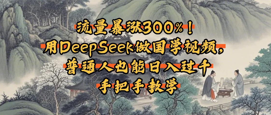 流量暴涨300%！用DeepSeek做国学视频，普通人也能日入过千_北创网