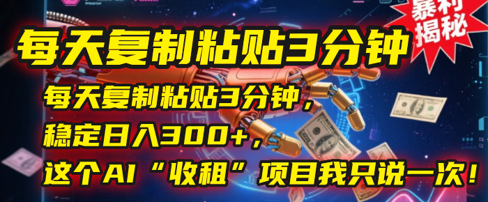 每天复制粘贴3分钟，稳定日入300+，这个AI“收租”项目我只说一次！_北创网