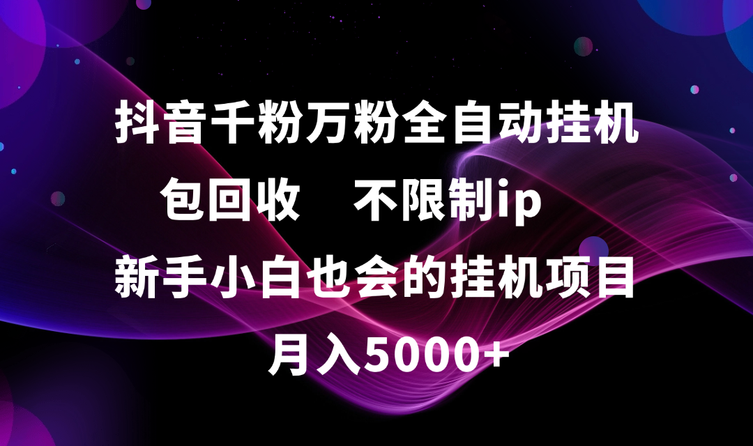 抖音千粉万粉全自动挂机，包回收，不限制ip，新手小白也会的批量挂机，月入5000+_北创网