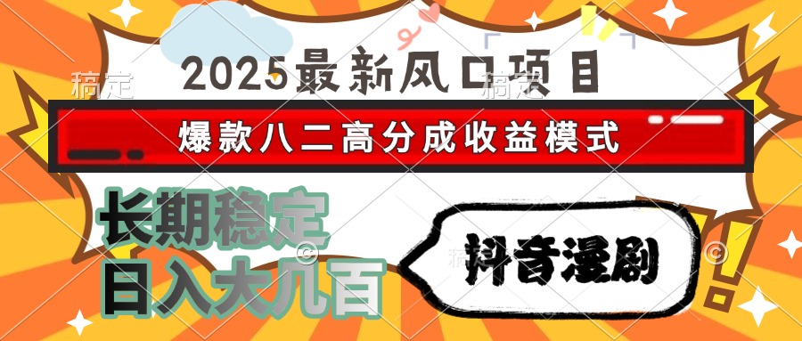 2025最新风口项目 抖音漫剧 爆款八二高分成收益模式 长期稳定日入大几百_北创网