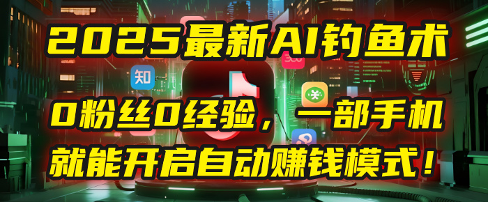 2025最新AI钓鱼术：0粉丝0经验，一部手机就能开启自动赚钱模式！_北创网