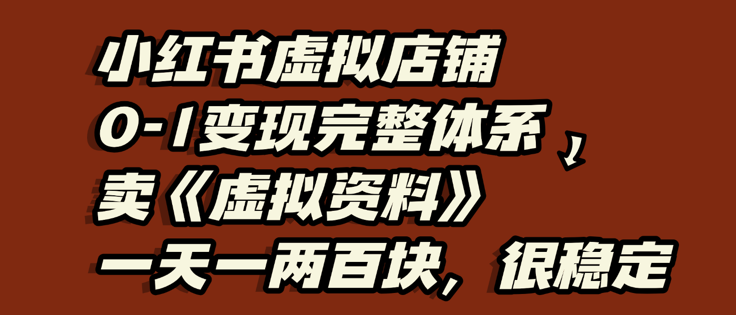 小红书虚拟店铺0-1变现完整体系：虚拟资料，一天一两百块，很稳定_北创网