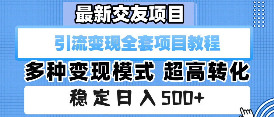 最新交友项目 引流变现全套项目教程 多种变现模式 超高转化 稳定日入500+_北创网