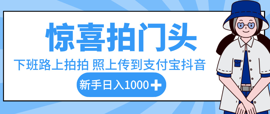 惊喜拍门头，下班路上拍拍照片，上传到支付宝和抖音新手日入 1000+_北创网