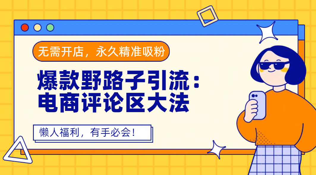 爆款野路子引流：电商评论区大法，无需开店，永久精准吸粉，懒人福利，有手必会！_北创网