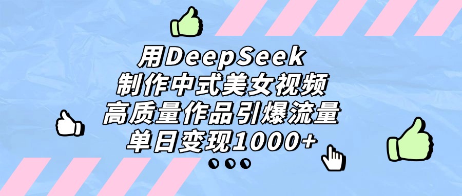 用DeepSeek制作中式美女视频，单日变现1000+，高质量作品引爆流量_北创网