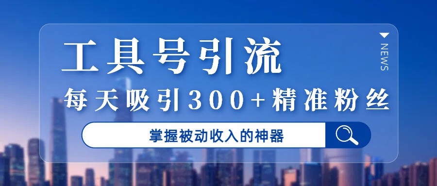 工具号引流，掌握被动收入的神器，每天吸引300+精准粉丝_北创网