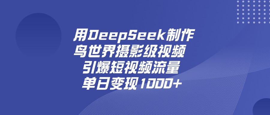 用DeepSeek制作鸟，世界摄影级视频，引爆短视频流量，单日变现1000+_北创网
