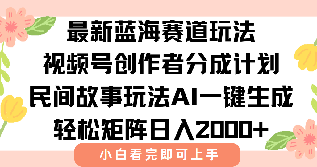 最新蓝海赛道玩法视频号创作者分成民间故事玩法，AI一键生成爆款视频，轻松日入2000+_北创网