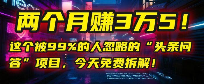 “头条问答”项目，今天免费拆解！两个月赚3万5！这个被99%的人忽略的_北创网