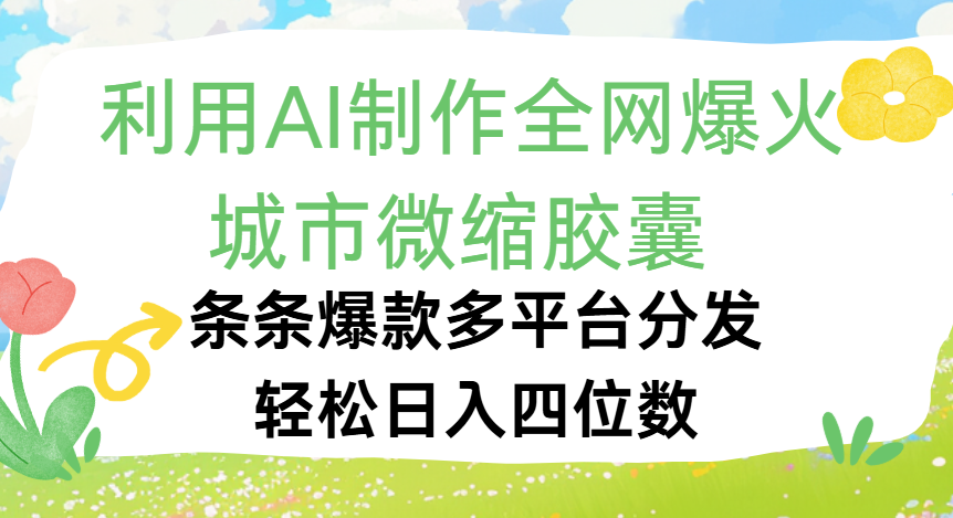 利用Ai制作全网爆火的城市微缩胶囊，条条爆款，多平台分发，轻松日入四位数_北创网