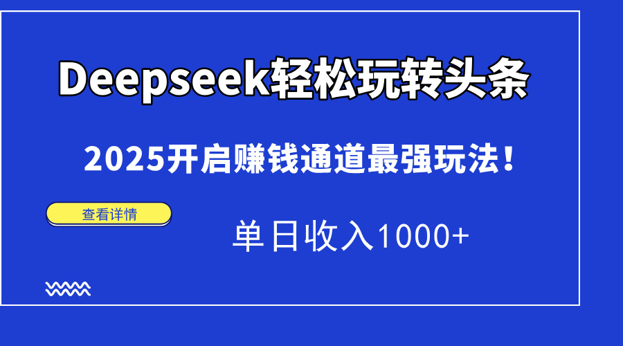 Deepseek轻松玩转头条，2025开启赚钱通道最强玩法！单日收入1000+_北创网