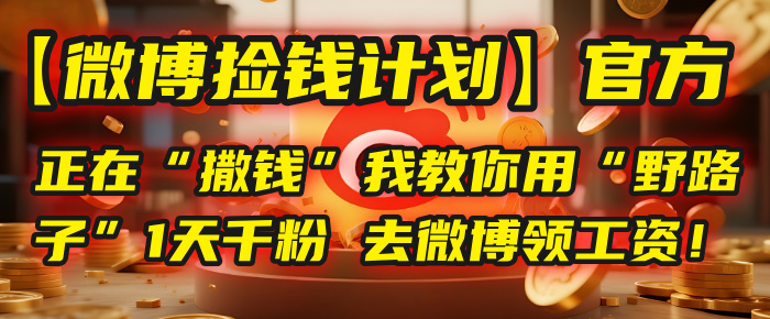 【微博捡钱计划】官方正在“撒钱”，我教你用“野路子”1天千粉，去微博领工资！_北创网