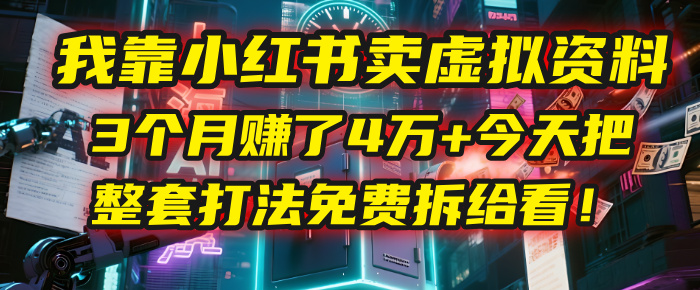 我靠“小红书卖虚拟资料”，3个月赚了4万+，今天把整套打法免费拆给你看！_北创网