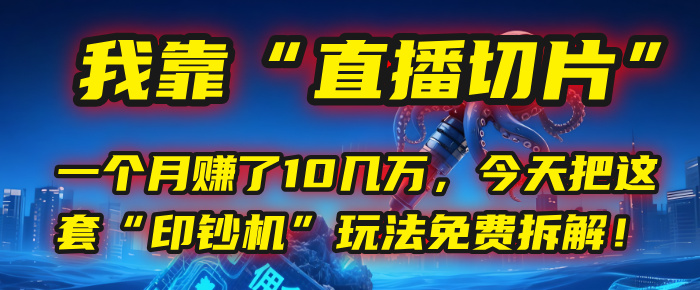 我靠“直播切片”，一个月赚了10几万，今天把这套“印钞机”玩法免费拆解！_北创网