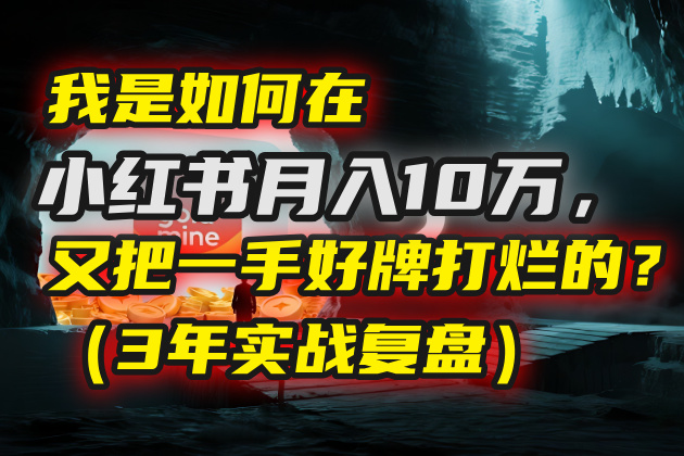 我是如何在小红书月入10万，又把一手好牌打烂的？（3年实战复盘）_北创网