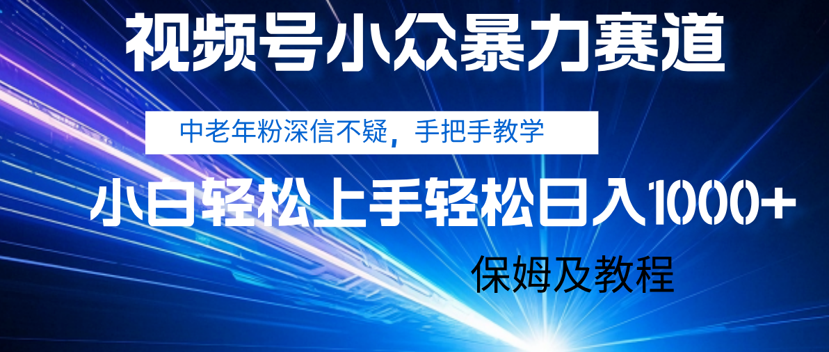 视频号小众暴力赛道，中老年人深信不疑 手把手教学，小白也能日入1000+ 保姆及教程_北创网
