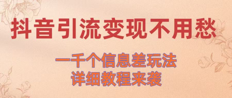抖音引流变现不用愁！一千个信息差玩法详细教程来袭_北创网