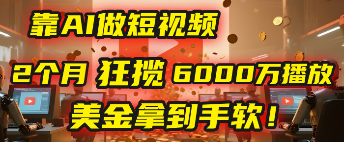 4000小时播放才能赚钱？别傻了！他靠AI做短视频，2个月狂揽6000万播放，美金拿到手软！_北创网