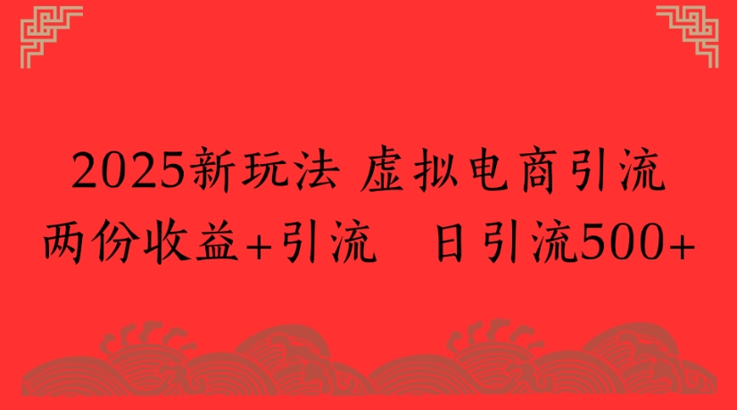 2025新玩法，虚拟电商引流两份收益+引流 日引流500+_北创网