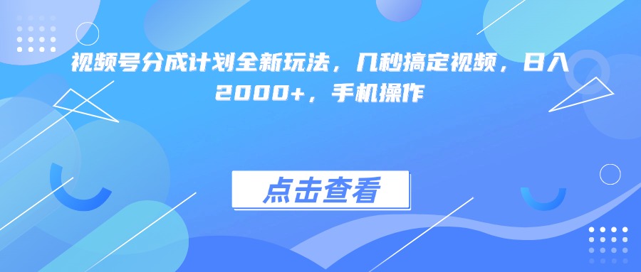 视频号分成计划全新玩法，几秒搞定视频，日入2000+，手机操作_北创网