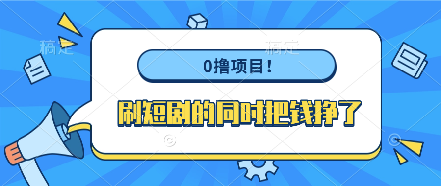 0撸项目！刷短剧的同时把钱挣了_北创网